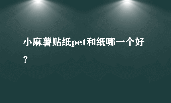 小麻薯贴纸pet和纸哪一个好？