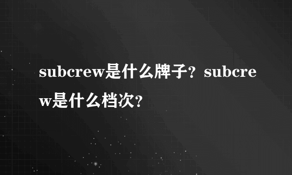 subcrew是什么牌子？subcrew是什么档次？