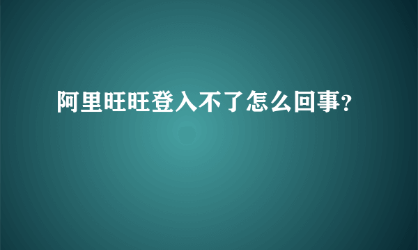 阿里旺旺登入不了怎么回事？