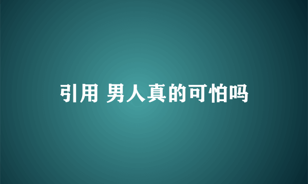 引用 男人真的可怕吗