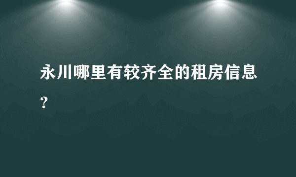 永川哪里有较齐全的租房信息？