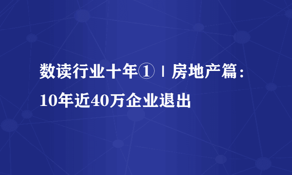 数读行业十年①｜房地产篇：10年近40万企业退出