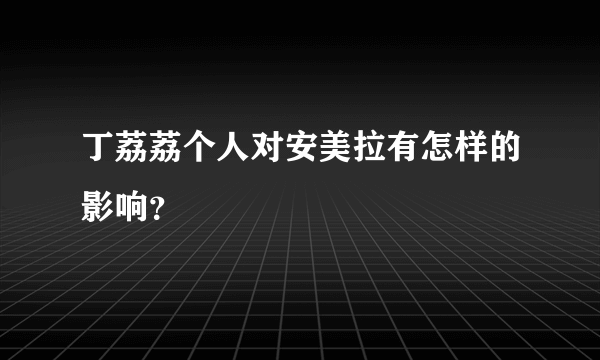 丁荔荔个人对安美拉有怎样的影响？