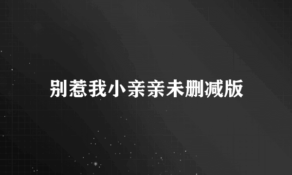 别惹我小亲亲未删减版