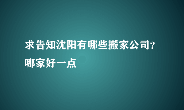 求告知沈阳有哪些搬家公司？哪家好一点