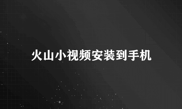 火山小视频安装到手机