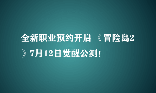 全新职业预约开启 《冒险岛2》7月12日觉醒公测！