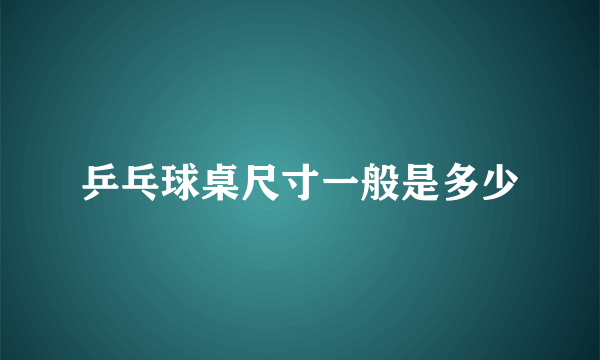 乒乓球桌尺寸一般是多少