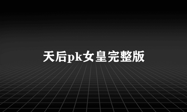 天后pk女皇完整版