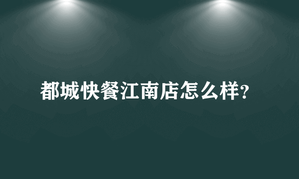 都城快餐江南店怎么样？