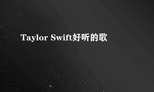 Taylor Swift好听的歌