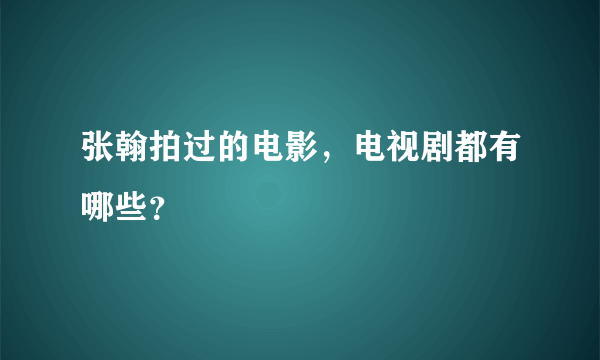 张翰拍过的电影，电视剧都有哪些？