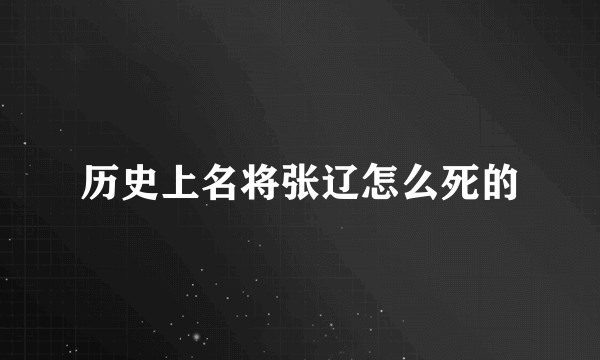 历史上名将张辽怎么死的