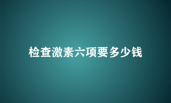 检查激素六项要多少钱