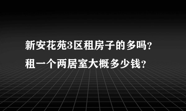 新安花苑3区租房子的多吗？租一个两居室大概多少钱？