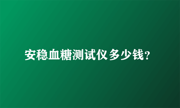 安稳血糖测试仪多少钱？