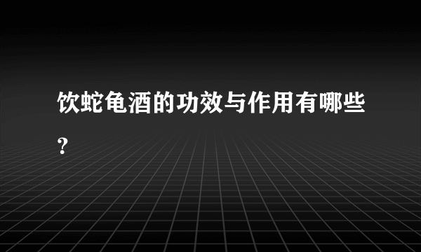 饮蛇龟酒的功效与作用有哪些？