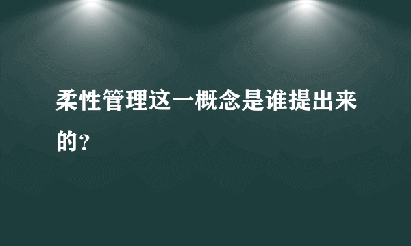 柔性管理这一概念是谁提出来的？