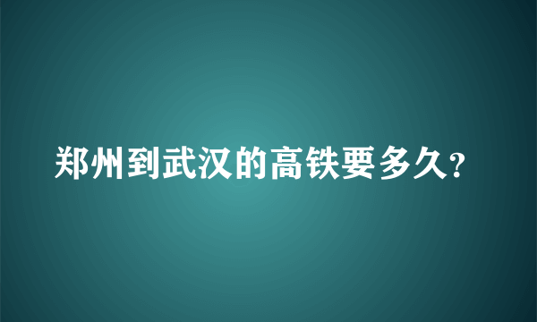 郑州到武汉的高铁要多久？