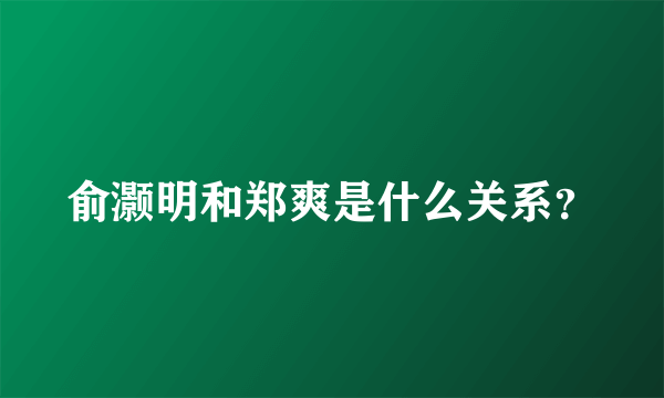 俞灏明和郑爽是什么关系？