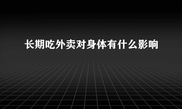 长期吃外卖对身体有什么影响