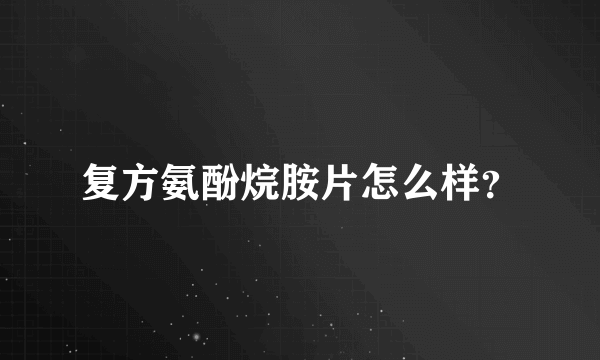 复方氨酚烷胺片怎么样？