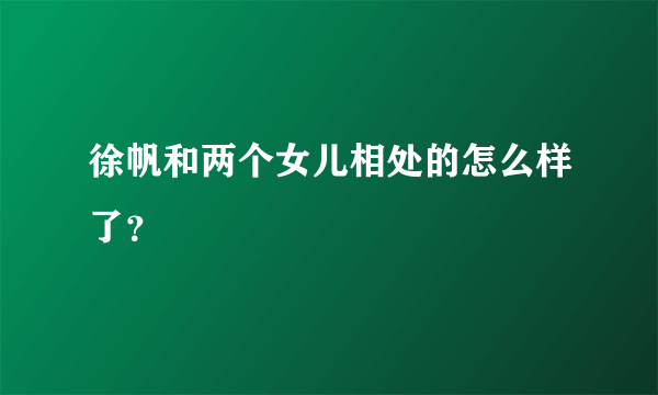 徐帆和两个女儿相处的怎么样了？