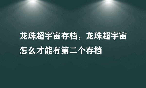 龙珠超宇宙存档，龙珠超宇宙怎么才能有第二个存档