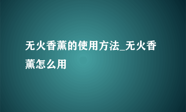 无火香薰的使用方法_无火香薰怎么用