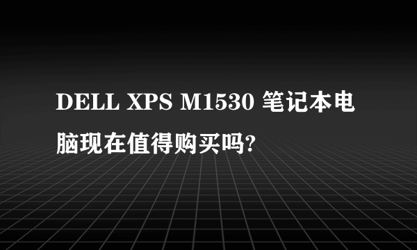 DELL XPS M1530 笔记本电脑现在值得购买吗?