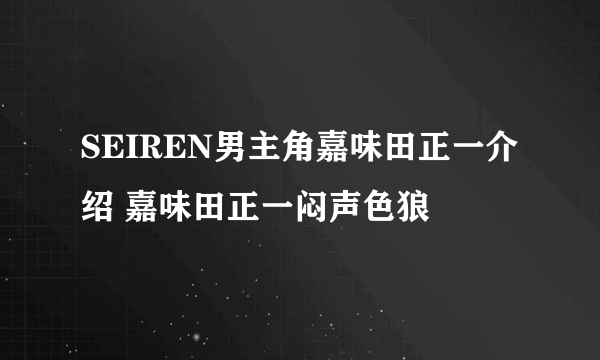 SEIREN男主角嘉味田正一介绍 嘉味田正一闷声色狼