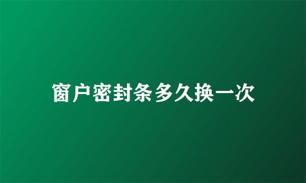 窗户密封条多久换一次