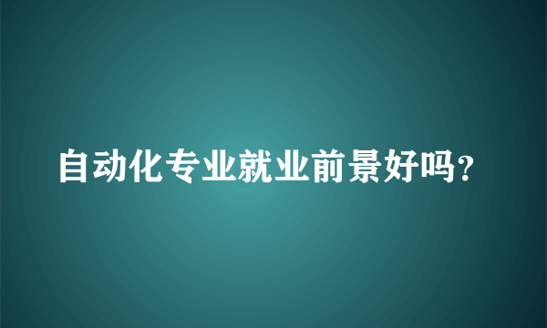 自动化专业就业前景好吗？