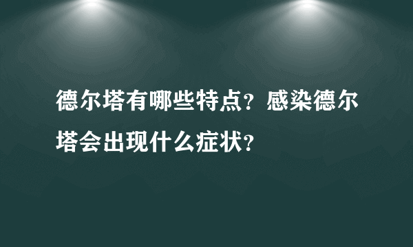 德尔塔有哪些特点？感染德尔塔会出现什么症状？