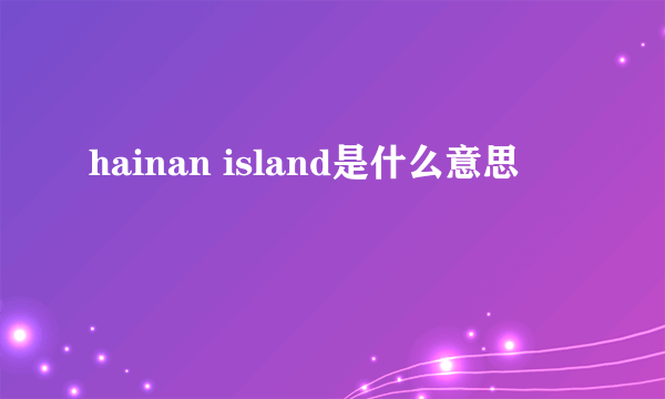 hainan island是什么意思