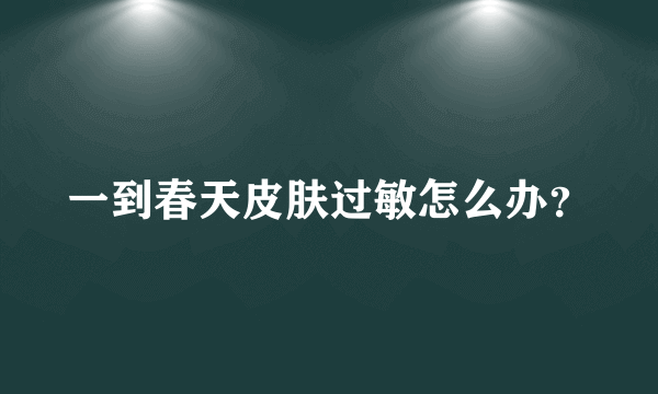 一到春天皮肤过敏怎么办？