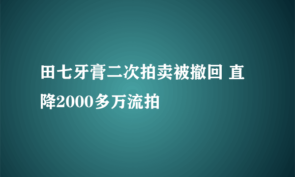 田七牙膏二次拍卖被撤回 直降2000多万流拍