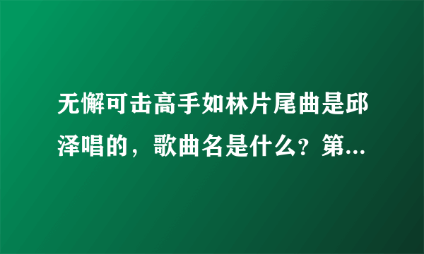 无懈可击高手如林片尾曲是邱泽唱的，歌曲名是什么？第一句词是忘了吧