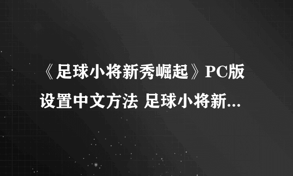 《足球小将新秀崛起》PC版设置中文方法 足球小将新秀崛起怎么设置中文