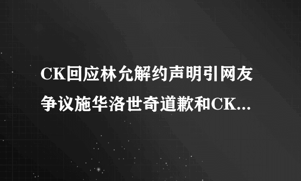 CK回应林允解约声明引网友争议施华洛世奇道歉和CK成对比_飞外网