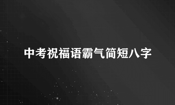 中考祝福语霸气简短八字