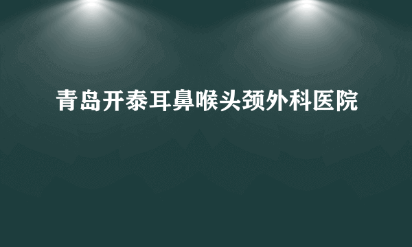 青岛开泰耳鼻喉头颈外科医院