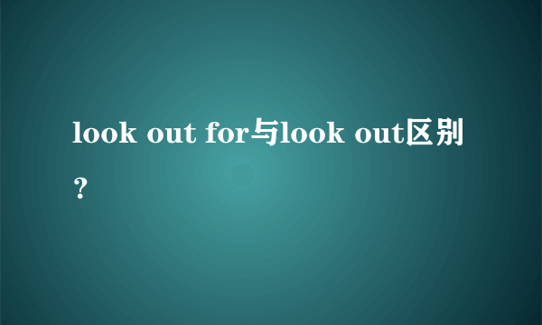 look out for与look out区别？