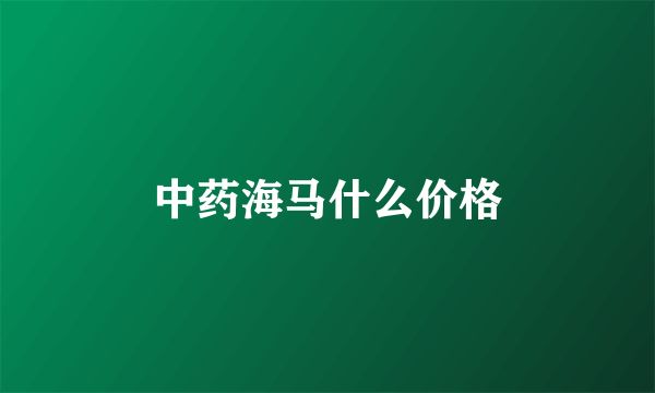 中药海马什么价格