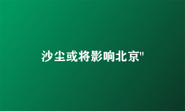 沙尘或将影响北京