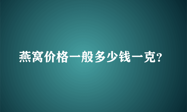 燕窝价格一般多少钱一克？