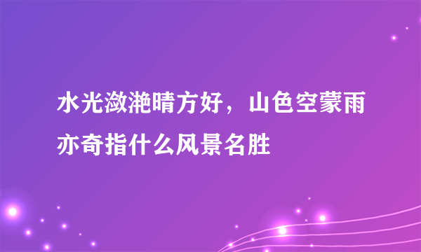 水光潋滟晴方好，山色空蒙雨亦奇指什么风景名胜