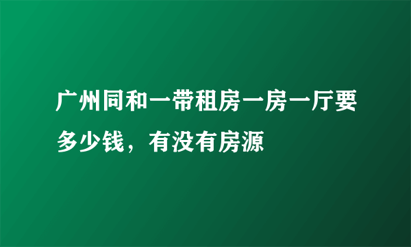 广州同和一带租房一房一厅要多少钱，有没有房源