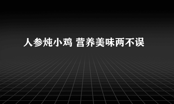 人参炖小鸡 营养美味两不误