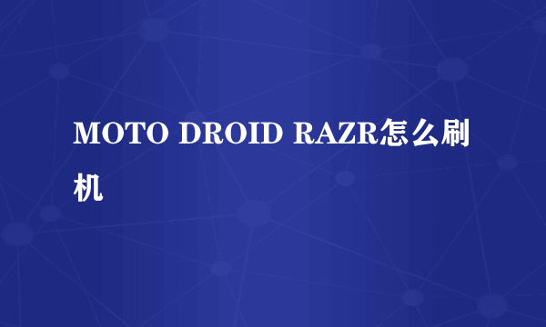 MOTO DROID RAZR怎么刷机